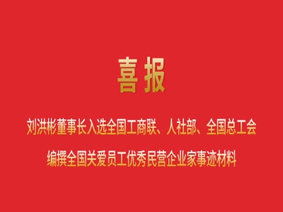 喜報(bào)丨劉洪彬董事長入選全國工商聯(lián)、人社部、全國總工會(huì)編撰全國關(guān)愛員工優(yōu)秀民營企業(yè)家事跡材料